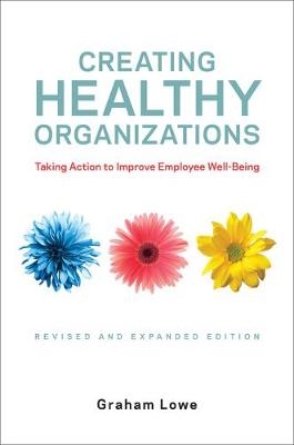 Creating Healthy Organizations : Taking Action to Improve Employee Well-Being, Revised and Expanded Edition