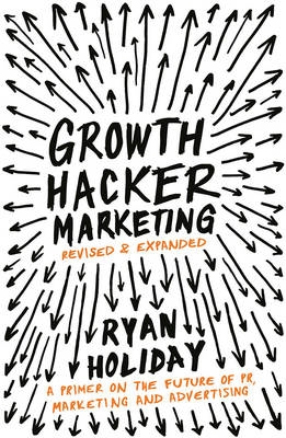 Growth Hacker Marketing : A Primer on the Future of PR, Marketing and Advertising