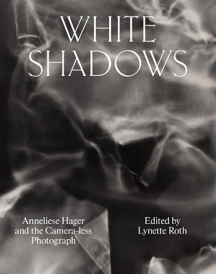 White Shadows Anneliese Hager and the Camera-less Photograph