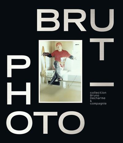 Photo-brut : collection Bruno Decharme & Compagnie
