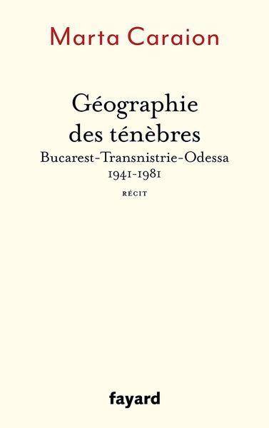 Géographie des ténèbres : Bucarest-Transnistrie-Odessa, 1941-1981 : récit
