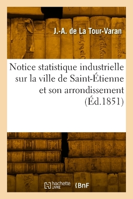 Notice statistique industrielle sur la ville de Saint-Étienne et son arrondissement