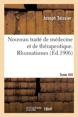 Nouveau traité de médecine et de thérapeutique. Tome VIII. Rhumatismes : Rhumatisme articulaire aigu, pseudo-rhumatismes, rhumatismes chroniques