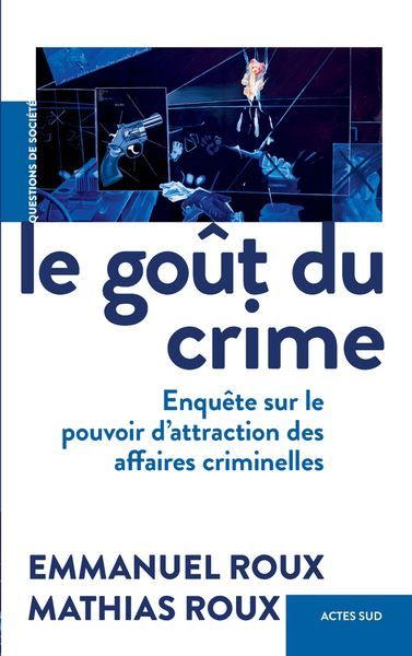 Le goût du crime : enquête sur le pouvoir d'attraction des affaires criminelles