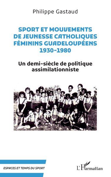 Sport et mouvements de jeunesse catholiques féminins guadeloupéens 1930-1980 Un demi-siècle de politique assimilationniste