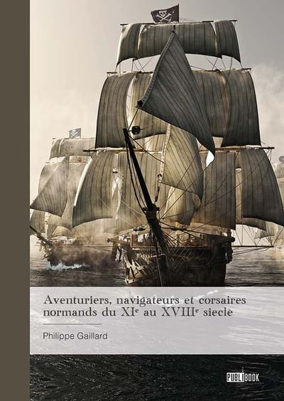 Aventuriers, navigateurs et corsaires normands du XIe au XVIIIe siècle