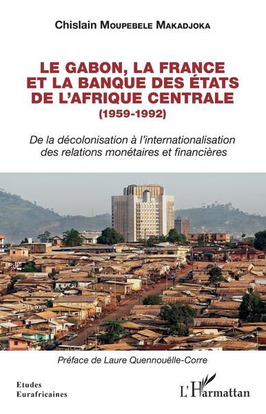 Le Gabon, la France et la Banque des des États de l'Afrique centrale (1959-1992) De la décolonisation à l'internationalisation des relations monétaires et financières