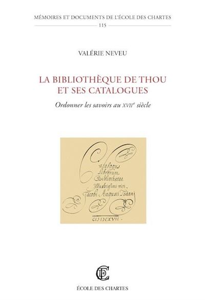 La bibliothèque de Thou et ses catalogues : ordonner les savoirs au XVIIe siècle