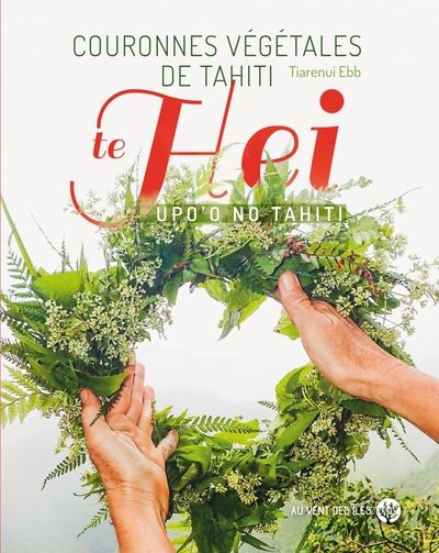 Couronnes végétales de Tahiti. Te hei upo'o no Tahiti