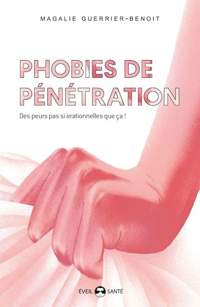 Phobies de pénétration : vaginisme, dyspareunie, phobie de pénétration pénienne