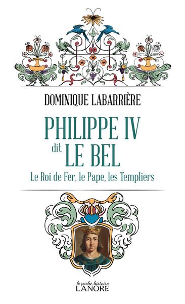 Philippe IV dit le Bel : le roi de fer, le pape, les Templiers