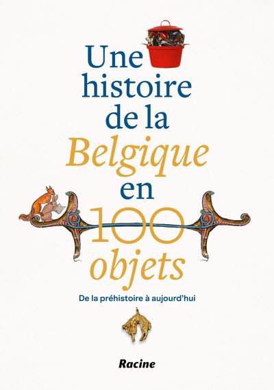 Une histoire de la Belgique en 100 objets De la préhistoire à nos jours