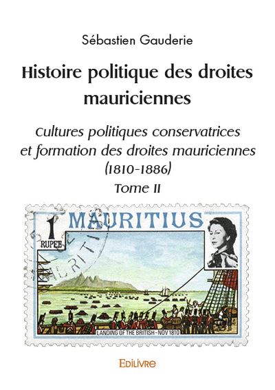 Histoire politique des droites mauriciennes Cultures politiques conservatrices et formation des droites mauriciennes (1810-1886) Tome II