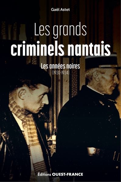 Les grands criminels nantais. Vol. 1. Les années noires (1930-1934)