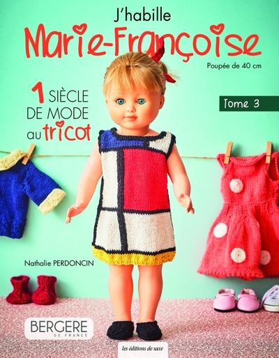 J'habille Marie-Françoise : poupée de 40 cm. Vol. 3. 1 siècle de mode au tricot
