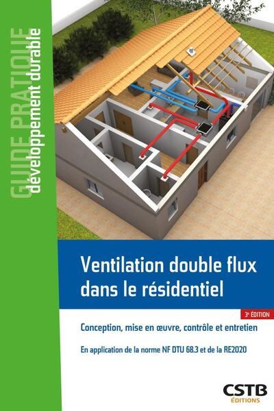 Ventilation double flux dans le résidentiel : conception, mise en oeuvre et entretien : en application de la norme NF DTU 68.3