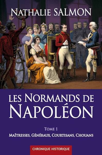 LES NORMANDS DE NAPOLEON (tome 1) Maîtresses, Généraux, Courtisans, Chouans